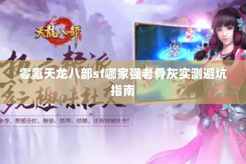 零氪天龙八部sf哪家强老骨灰实测避坑指南 零氪天龙八部sf哪家强老骨灰实测避坑指南