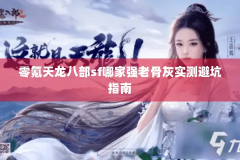 零氪天龙八部sf哪家强老骨灰实测避坑指南 零氪天龙八部sf哪家强老骨灰实测避坑指南