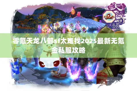 零氪天龙八部sf太难找2025最新无氪金私服攻略 零氪天龙八部sf太难找2025最新无氪金私服攻略