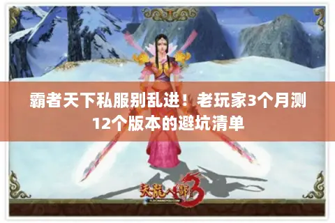 霸者天下私服别乱进！老玩家3个月测12个版本的避坑清单