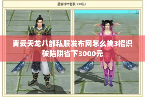青云天龙八部私服发布网怎么挑3招识破陷阱省下3000元 青云天龙八部私服发布网怎么挑3招识破陷阱省下3000元