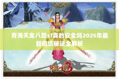 青海天龙八部sf真的安全吗2025年最新避坑秘诀全解析 青海天龙八部sf真的安全吗2025年最新避坑秘诀全解析