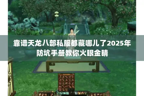 靠谱天龙八部私服都藏哪儿了2025年防坑手册教你火眼金睛 靠谱天龙八部私服都藏哪儿了2025年防坑手册教你火眼金睛