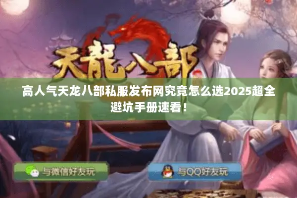 高人气天龙八部私服发布网究竟怎么选2025超全避坑手册速看! 高人气天龙八部私服发布网究竟怎么选2025超全避坑手册速看!