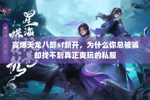 高爆天龙八部sf新开,为什么你总被骗却找不到真正爽玩的私服 高爆天龙八部sf新开,为什么你总被骗却找不到真正爽玩的私服