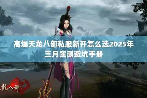 高爆天龙八部私服新开怎么选2025年三月实测避坑手册