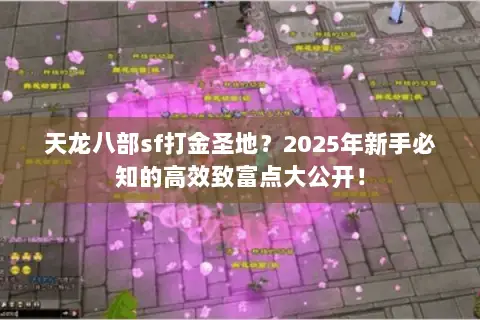 天龙八部sf打金圣地?2025年新手必知的高效致富点大公开! 天龙八部sf打金圣地?2025年新手必知的高效致富点大公开!