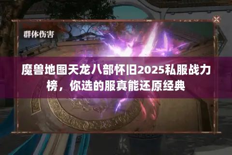 魔兽地图天龙八部怀旧2025私服战力榜,你选的服真能还原经典 魔兽地图天龙八部怀旧2025私服战力榜,你选的服真能还原经典
