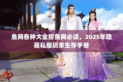 鱼网各种大全捞鱼网必读,2025年隐藏私服玩家生存手册 鱼网各种大全捞鱼网必读,2025年隐藏私服玩家生存手册