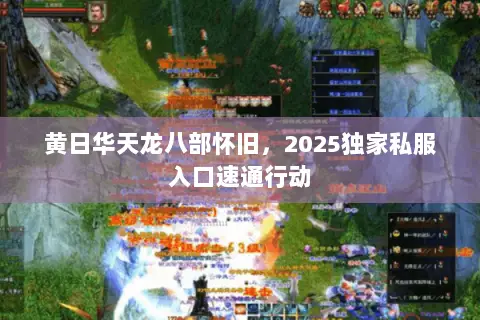 黄日华天龙八部怀旧,2025独家私服入口速通行动 黄日华天龙八部怀旧,2025独家私服入口速通行动