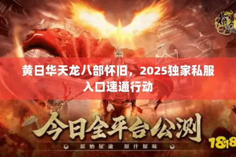 黄日华天龙八部怀旧,2025独家私服入口速通行动 黄日华天龙八部怀旧,2025独家私服入口速通行动