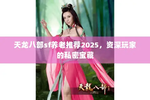 天龙八部sf养老推荐2025,资深玩家的私密宝藏 天龙八部sf养老推荐2025,资深玩家的私密宝藏