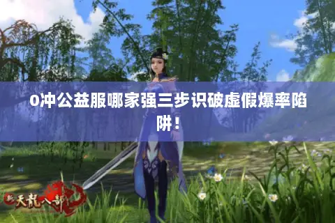 0冲公益服哪家强三步识破虚假爆率陷阱! 0冲公益服哪家强三步识破虚假爆率陷阱!