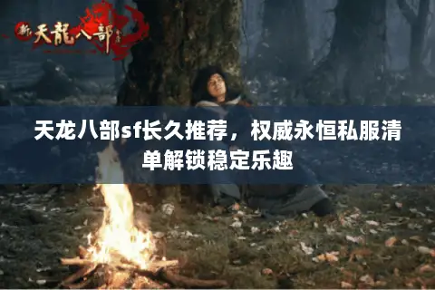 天龙八部sf长久推荐,权威永恒私服清单解锁稳定乐趣 天龙八部sf长久推荐,权威永恒私服清单解锁稳定乐趣