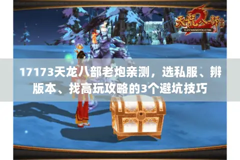 17173天龙八部老炮亲测,选私服、辨版本、找高玩攻略的3个避坑技巧 17173天龙八部老炮亲测,选私服、辨版本、找高玩攻略的3个避坑技巧