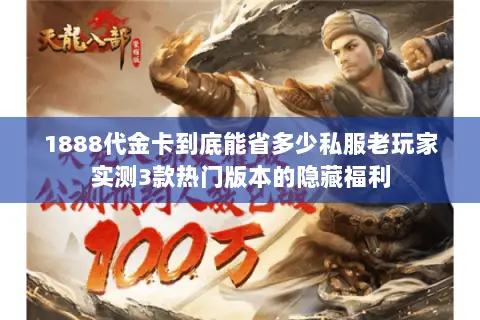 1888代金卡到底能省多少私服老玩家实测3款热门版本的隐藏福利