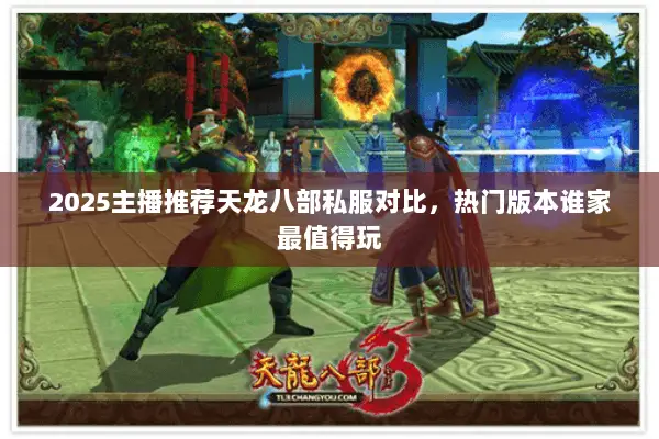 2025主播推荐天龙八部私服对比,热门版本谁家最值得玩 2025主播推荐天龙八部私服对比,热门版本谁家最值得玩