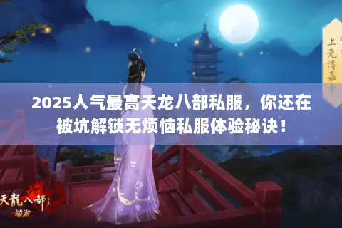 2025人气最高天龙八部私服,你还在被坑解锁无烦恼私服体验秘诀! 2025人气最高天龙八部私服,你还在被坑解锁无烦恼私服体验秘诀!