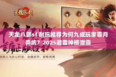 天龙八部sf 耐玩推荐为何九成玩家首月弃坑?2025避雷神榜泄露 天龙八部sf 耐玩推荐为何九成玩家首月弃坑?2025避雷神榜泄露