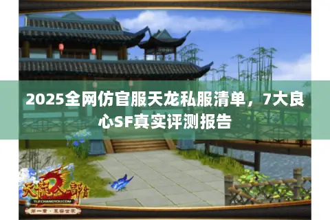 2025全网仿官服天龙私服清单,7大良心SF真实评测报告 2025全网仿官服天龙私服清单,7大良心SF真实评测报告