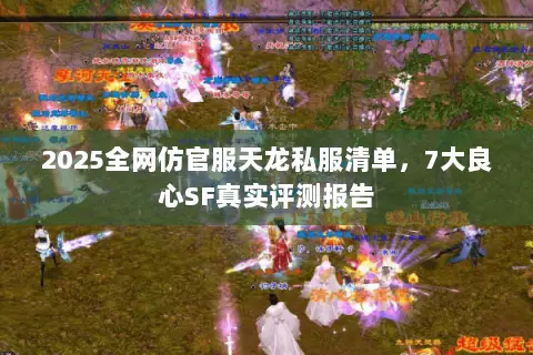 2025全网仿官服天龙私服清单,7大良心SF真实评测报告 2025全网仿官服天龙私服清单,7大良心SF真实评测报告