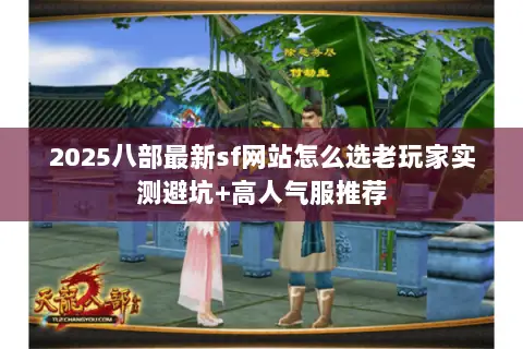 2025八部最新sf网站怎么选老玩家实测避坑+高人气服推荐 2025八部最新sf网站怎么选老玩家实测避坑+高人气服推荐