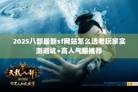 2025八部最新sf网站怎么选老玩家实测避坑+高人气服推荐 2025八部最新sf网站怎么选老玩家实测避坑+高人气服推荐