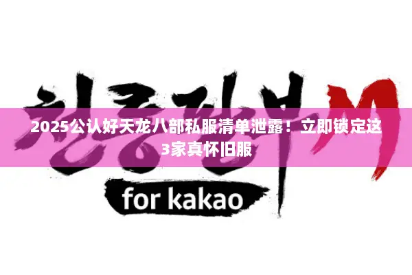 2025公认好天龙八部私服清单泄露！立即锁定这3家真怀旧服