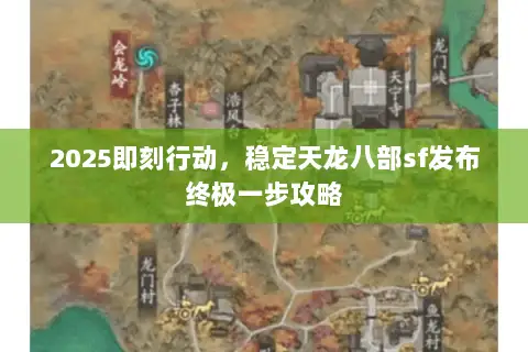 2025即刻行动,稳定天龙八部sf发布终极一步攻略 2025即刻行动,稳定天龙八部sf发布终极一步攻略