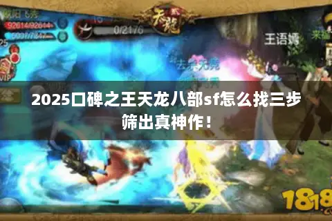 2025口碑之王天龙八部sf怎么找三步筛出真神作! 2025口碑之王天龙八部sf怎么找三步筛出真神作!