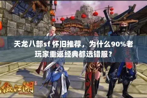 天龙八部sf 怀旧推荐,为什么90%老玩家重返经典都选错服? 天龙八部sf 怀旧推荐,为什么90%老玩家重返经典都选错服?