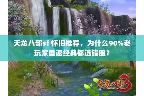 天龙八部sf 怀旧推荐,为什么90%老玩家重返经典都选错服? 天龙八部sf 怀旧推荐,为什么90%老玩家重返经典都选错服?