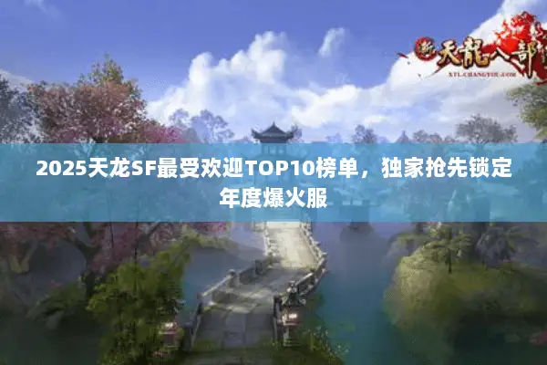 2025天龙SF最受欢迎TOP10榜单,独家抢先锁定年度爆火服 2025天龙SF最受欢迎TOP10榜单,独家抢先锁定年度爆火服