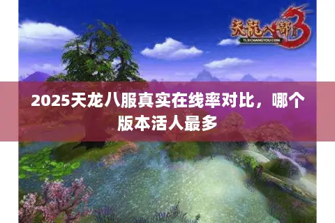 2025天龙八服真实在线率对比,哪个版本活人最多 2025天龙八服真实在线率对比,哪个版本活人最多