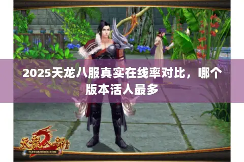 2025天龙八服真实在线率对比,哪个版本活人最多 2025天龙八服真实在线率对比,哪个版本活人最多
