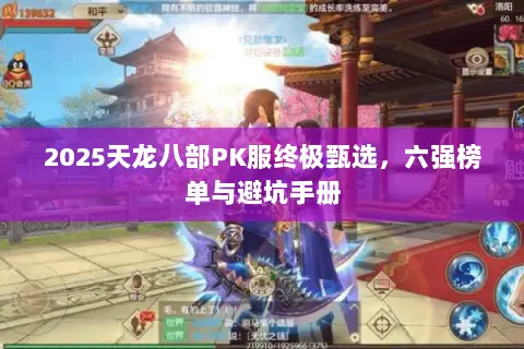 2025天龙八部PK服终极甄选,六强榜单与避坑手册 2025天龙八部PK服终极甄选,六强榜单与避坑手册