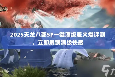 2025天龙八部SF一键满级服火爆评测,立即解锁满级快感 2025天龙八部SF一键满级服火爆评测,立即解锁满级快感
