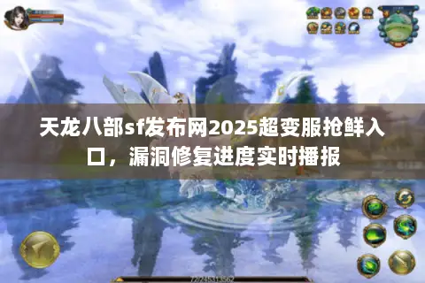天龙八部sf发布网2025超变服抢鲜入口,漏洞修复进度实时播报 天龙八部sf发布网2025超变服抢鲜入口,漏洞修复进度实时播报