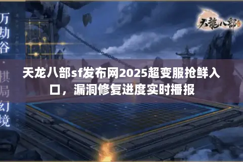 天龙八部sf发布网2025超变服抢鲜入口,漏洞修复进度实时播报 天龙八部sf发布网2025超变服抢鲜入口,漏洞修复进度实时播报