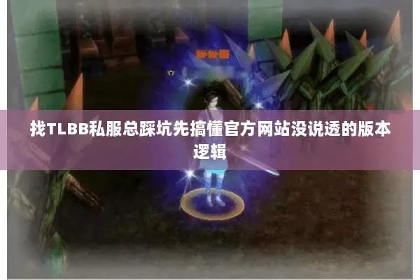 找TLBB私服总踩坑先搞懂官方网站没说透的版本逻辑
