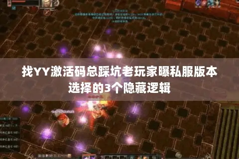 找YY激活码总踩坑老玩家曝私服版本选择的3个隐藏逻辑 找YY激活码总踩坑老玩家曝私服版本选择的3个隐藏逻辑