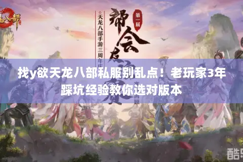 找y欲天龙八部私服别乱点!老玩家3年踩坑经验教你选对版本 找y欲天龙八部私服别乱点!老玩家3年踩坑经验教你选对版本