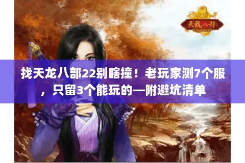 找天龙八部22别瞎撞！老玩家测7个服，只留3个能玩的—附避坑清单