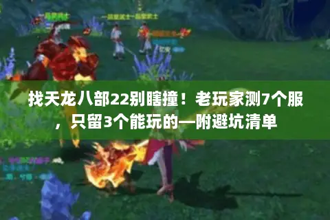 找天龙八部22别瞎撞！老玩家测7个服，只留3个能玩的—附避坑清单