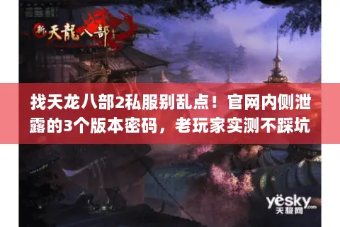 找天龙八部2私服别乱点!官网内侧泄露的3个版本密码,老玩家实测不踩坑 找天龙八部2私服别乱点!官网内侧泄露的3个版本密码,老玩家实测不踩坑