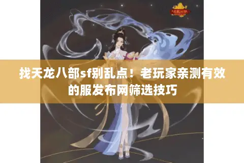 找天龙八部sf别乱点!老玩家亲测有效的服发布网筛选技巧 找天龙八部sf别乱点!老玩家亲测有效的服发布网筛选技巧