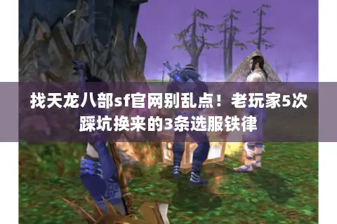 找天龙八部sf官网别乱点!老玩家5次踩坑换来的3条选服铁律 找天龙八部sf官网别乱点!老玩家5次踩坑换来的3条选服铁律