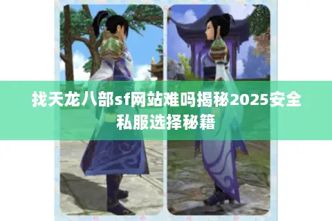 找天龙八部sf网站难吗揭秘2025安全私服选择秘籍