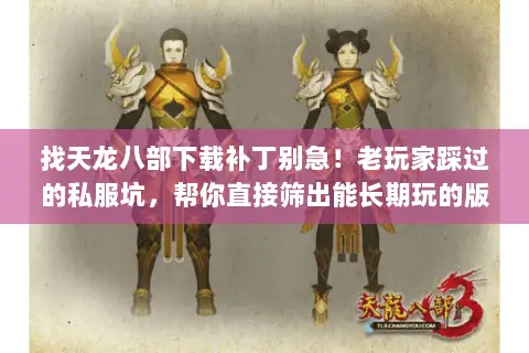找天龙八部下载补丁别急！老玩家踩过的私服坑，帮你直接筛出能长期玩的版本