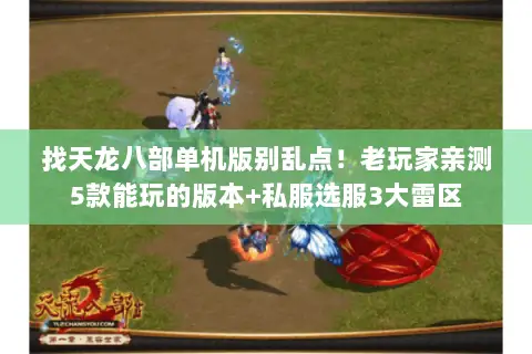 找天龙八部单机版别乱点！老玩家亲测5款能玩的版本+私服选服3大雷区
